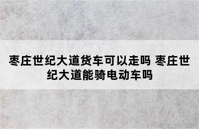 枣庄世纪大道货车可以走吗 枣庄世纪大道能骑电动车吗